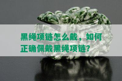 黑绳项链怎么戴，如何正确佩戴黑绳项链？