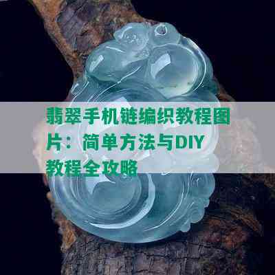 翡翠手机链编织教程图片：简单方法与DIY教程全攻略