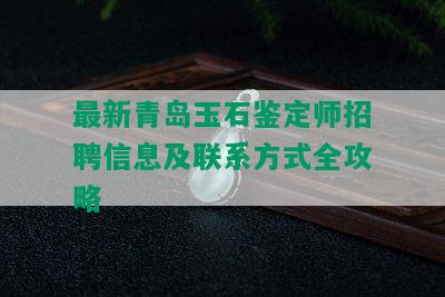 最新青岛玉石鉴定师招聘信息及联系方式全攻略