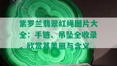 紫罗兰翡翠红绳图片大全：手链、吊坠全收录，欣赏其美丽与含义