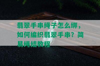 翡翠手串绳子怎么绑，如何编织翡翠手串？简易绳结教程