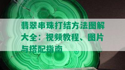 翡翠串珠打结方法图解大全：视频教程、图片与搭配指南