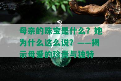 母亲的珠宝是什么？她为什么这么说？——揭示母爱的珍贵与独特