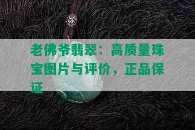 老佛爷翡翠：高质量珠宝图片与评价，正品保证