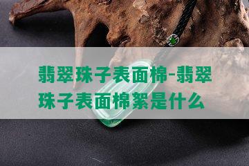 翡翠珠子表面棉-翡翠珠子表面棉絮是什么