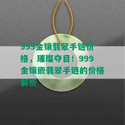 999金镶翡翠手链价格，璀璨夺目！999金镶嵌翡翠手链的价格解析