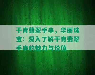 干青翡翠手串，华丽珠宝：深入了解干青翡翠手串的魅力与价值