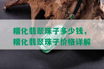 糯化翡翠珠子多少钱，糯化翡翠珠子价格详解