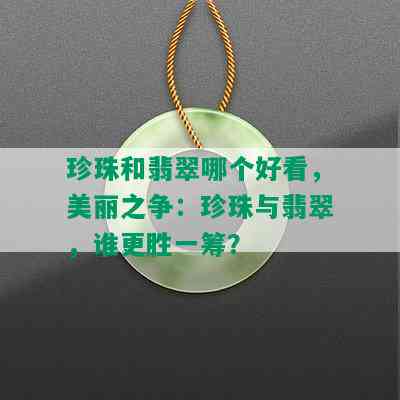 珍珠和翡翠哪个好看，美丽之争：珍珠与翡翠，谁更胜一筹？