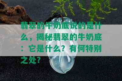 翡翠的牛奶底说的是什么，揭秘翡翠的牛奶底：它是什么？有何特别之处？