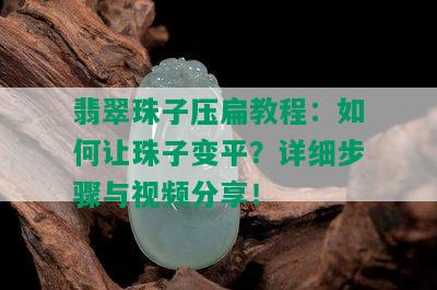 翡翠珠子压扁教程：如何让珠子变平？详细步骤与视频分享！