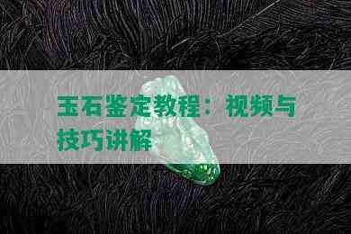 玉石鉴定教程：视频与技巧讲解