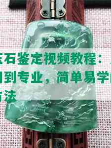 玉石鉴定视频教程：入门到专业，简单易学的方法