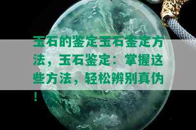 玉石的鉴定玉石鉴定方法，玉石鉴定：掌握这些方法，轻松辨别真伪！