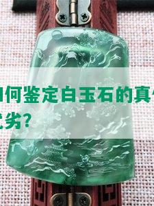 如何鉴定白玉石的真伪优劣？