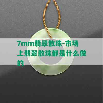 7mm翡翠散珠-市场上翡翠散珠都是什么做的