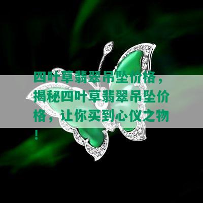 四叶草翡翠吊坠价格，揭秘四叶草翡翠吊坠价格，让你买到心仪之物！