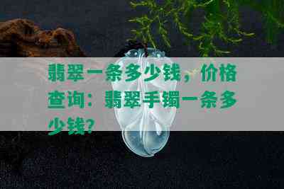 翡翠一条多少钱，价格查询：翡翠手镯一条多少钱？