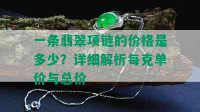 一条翡翠项链的价格是多少？详细解析每克单价与总价