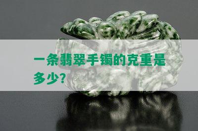 一条翡翠手镯的克重是多少？