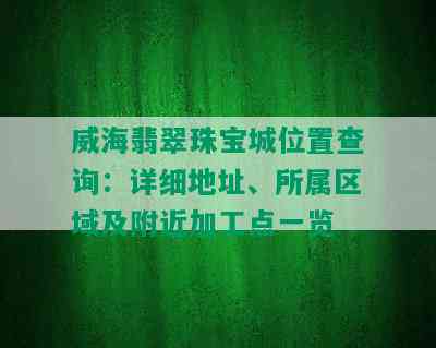 威海翡翠珠宝城位置查询：详细地址、所属区域及附近加工点一览