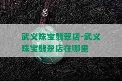 武义珠宝翡翠店-武义珠宝翡翠店在哪里