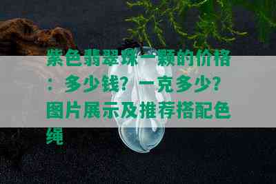 紫色翡翠珠一颗的价格：多少钱？一克多少？图片展示及推荐搭配色绳