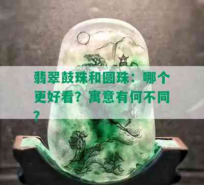 翡翠鼓珠和圆珠：哪个更好看？寓意有何不同？