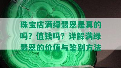 珠宝店满绿翡翠是真的吗？值钱吗？详解满绿翡翠的价值与鉴别方法