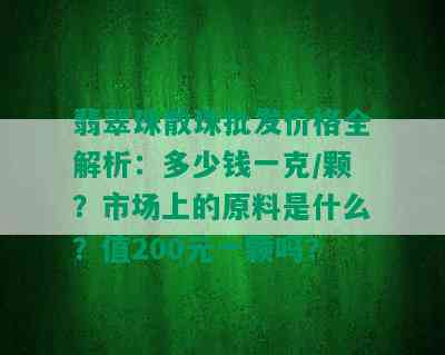 翡翠珠散珠批发价格全解析：多少钱一克/颗？市场上的原料是什么？值200元一颗吗？