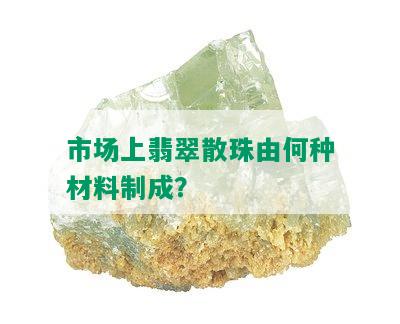 市场上翡翠散珠由何种材料制成？