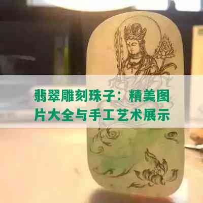 翡翠雕刻珠子：精美图片大全与手工艺术展示