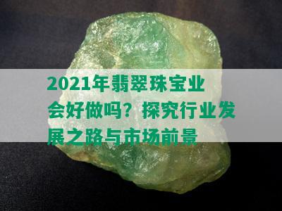 2021年翡翠珠宝业会好做吗？探究行业发展之路与市场前景