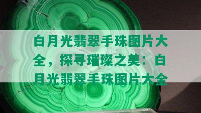 白月光翡翠手珠图片大全，探寻璀璨之美：白月光翡翠手珠图片大全