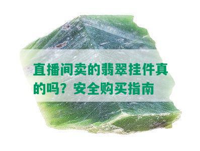 直播间卖的翡翠挂件真的吗？安全购买指南