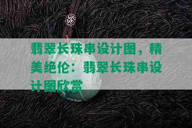 翡翠长珠串设计图，精美绝伦：翡翠长珠串设计图欣赏