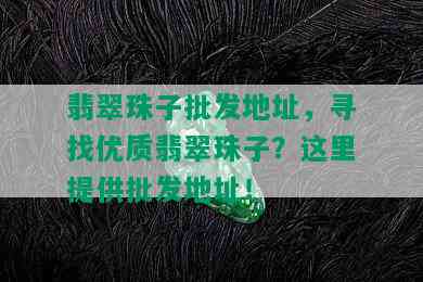 翡翠珠子批发地址，寻找优质翡翠珠子？这里提供批发地址！