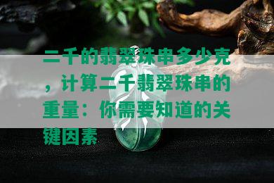 二千的翡翠珠串多少克，计算二千翡翠珠串的重量：你需要知道的关键因素