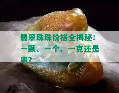 翡翠珠珠价格全揭秘：一颗、一个、一克还是串？