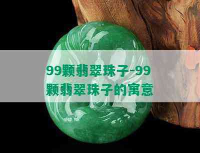 99颗翡翠珠子-99颗翡翠珠子的寓意