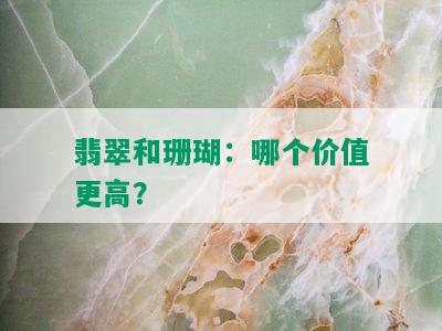 翡翠和珊瑚：哪个价值更高？