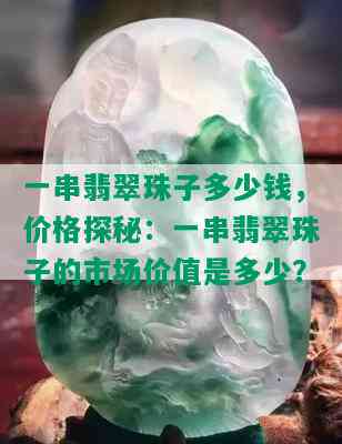 一串翡翠珠子多少钱，价格探秘：一串翡翠珠子的市场价值是多少？