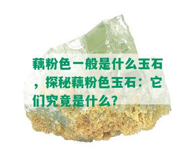 藕粉色一般是什么玉石，探秘藕粉色玉石：它们究竟是什么？