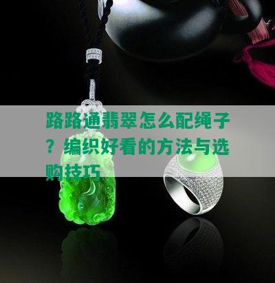 路路通翡翠怎么配绳子？编织好看的方法与选购技巧