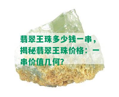 翡翠王珠多少钱一串，揭秘翡翠王珠价格：一串价值几何？