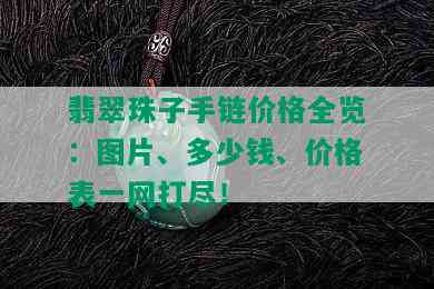 翡翠珠子手链价格全览：图片、多少钱、价格表一网打尽！