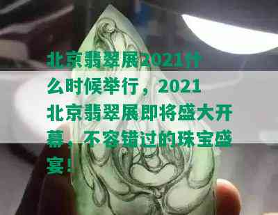 北京翡翠展2021什么时候举行，2021北京翡翠展即将盛大开幕，不容错过的珠宝盛宴！