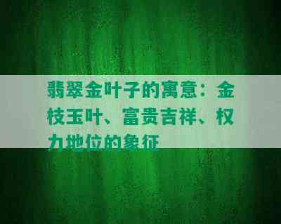 翡翠金叶子的寓意：金枝玉叶、富贵吉祥、权力地位的象征