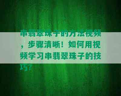 串翡翠珠子的方法视频，步骤清晰！如何用视频学习串翡翠珠子的技巧？