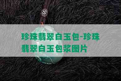 珍珠翡翠白玉包-珍珠翡翠白玉包浆图片